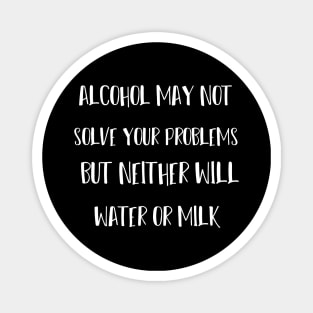 alcohol may not solve your problems but neither will water or milk Magnet